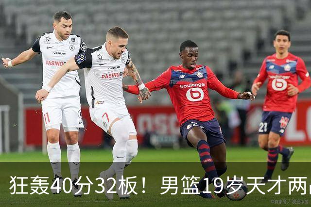 狂轰40分32板！男篮19岁天才两战杀疯了：下一个胡金秋就是他了？