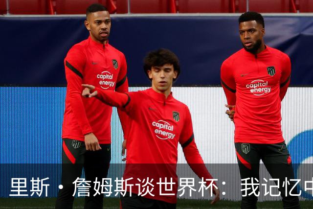 里斯·詹姆斯谈世界杯：我记忆中的标志性时刻之一是J罗的进球